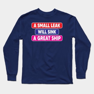 A small leak will sink a great ship Long Sleeve T-Shirt